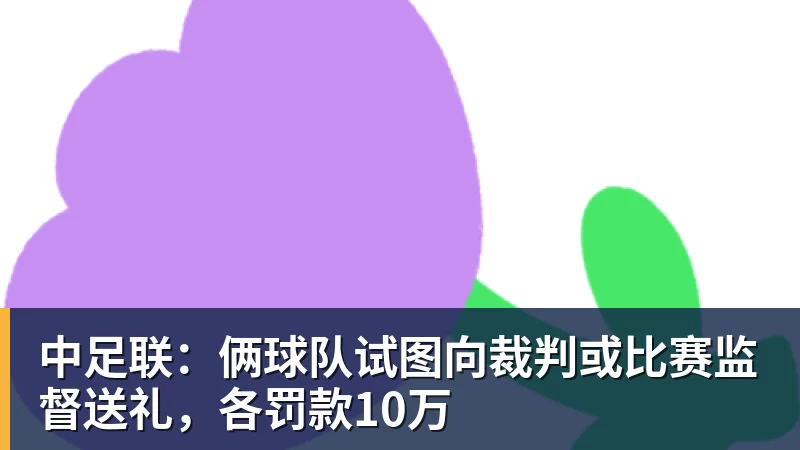 中足联：俩球队试图向裁判或比赛监督送礼，各罚款10万